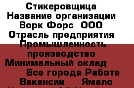 Стикеровщица › Название организации ­ Ворк Форс, ООО › Отрасль предприятия ­ Промышленность, производство › Минимальный оклад ­ 27 000 - Все города Работа » Вакансии   . Ямало-Ненецкий АО,Ноябрьск г.